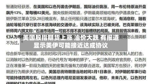 美国股指期货上涨 油价大跌 有报道显示美伊可能接近达成协议-第1张图片