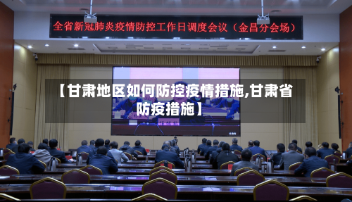 【甘肃地区如何防控疫情措施,甘肃省防疫措施】-第1张图片