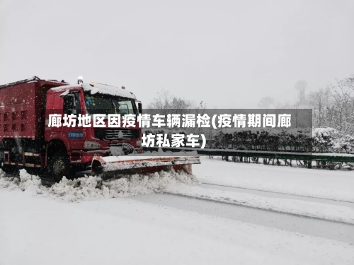 廊坊地区因疫情车辆漏检(疫情期间廊坊私家车)-第1张图片