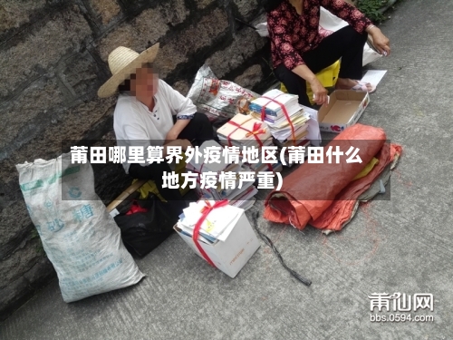 莆田哪里算界外疫情地区(莆田什么地方疫情严重)-第1张图片