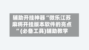 辅助开挂神器“微乐江苏麻将开挂版本软件的亮点”(必备工具)辅助教学-第1张图片