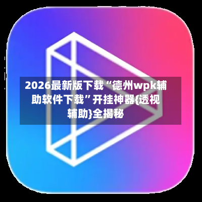 2026最新版下载“德州wpk辅助软件下载”开挂神器{透视辅助}全揭秘-第1张图片