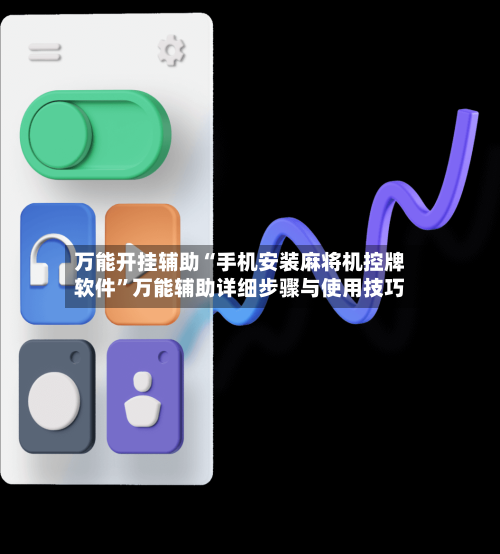 万能开挂辅助“手机安装麻将机控牌软件”万能辅助详细步骤与使用技巧-第1张图片