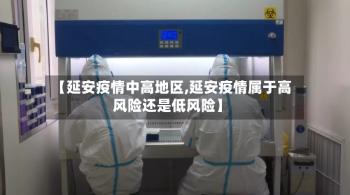 【延安疫情中高地区,延安疫情属于高风险还是低风险】-第1张图片