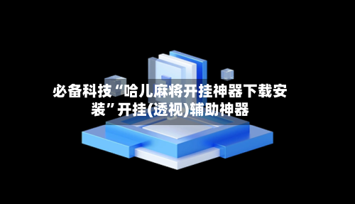必备科技“哈儿麻将开挂神器下载安装”开挂(透视)辅助神器-第1张图片