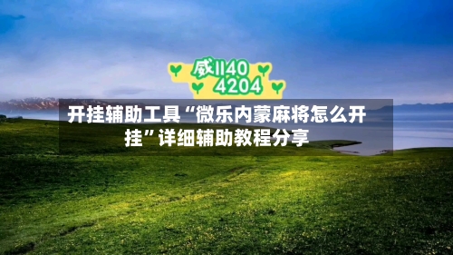 开挂辅助工具“微乐内蒙麻将怎么开挂”详细辅助教程分享-第1张图片