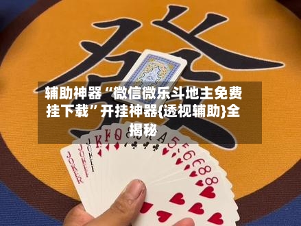 辅助神器“微信微乐斗地主免费挂下载	”开挂神器{透视辅助}全揭秘-第1张图片