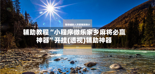 辅助教程“小程序微乐家乡麻将必赢神器”开挂(透视)辅助神器-第1张图片