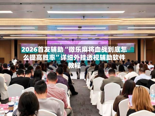 2026首发辅助“微乐麻将血战到底怎么提高胜率”详细外挂透视辅助软件教程-第1张图片