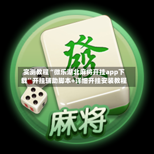 实测教程“微乐湖北麻将开挂app下载”开挂辅助脚本+详细开挂安装教程-第1张图片