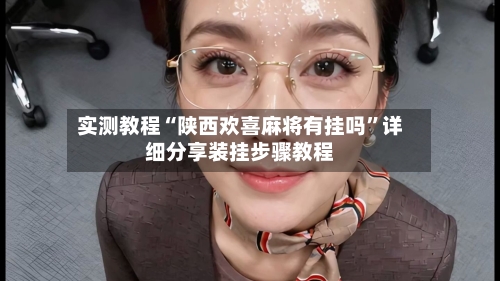 实测教程“陕西欢喜麻将有挂吗”详细分享装挂步骤教程-第1张图片