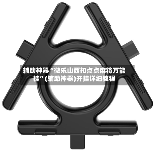 辅助神器“微乐山西扣点点麻将万能挂	”(辅助神器)开挂详细教程-第1张图片