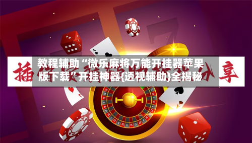 教程辅助“微乐麻将万能开挂器苹果版下载”开挂神器{透视辅助}全揭秘-第1张图片