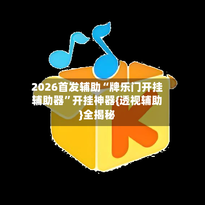 2026首发辅助“牌乐门开挂辅助器	”开挂神器{透视辅助}全揭秘-第1张图片