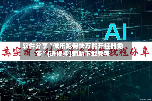 软件分享“微乐跑得快万能开挂器免费”(透视挂)辅助下载教程-第1张图片