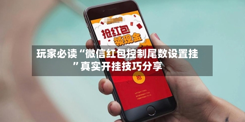 玩家必读“微信红包控制尾数设置挂”真实开挂技巧分享-第1张图片