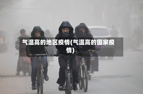 气温高的地区疫情(气温高的国家疫情)-第1张图片