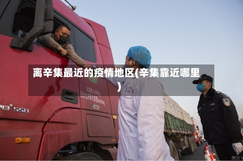 离辛集最近的疫情地区(辛集靠近哪里)-第1张图片