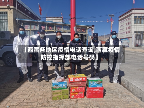 【西藏各地区疫情电话查询,西藏疫情防控指挥部电话号码】-第1张图片
