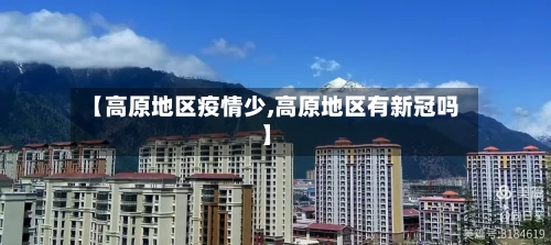 【高原地区疫情少,高原地区有新冠吗】-第1张图片