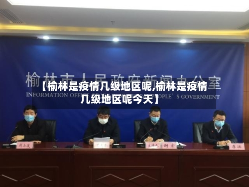 【榆林是疫情几级地区呢,榆林是疫情几级地区呢今天】-第1张图片