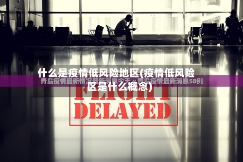 什么是疫情低风险地区(疫情低风险区是什么概念)-第1张图片