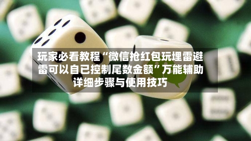 玩家必看教程“微信抢红包玩埋雷避雷可以自已控制尾数金额	”万能辅助详细步骤与使用技巧-第1张图片