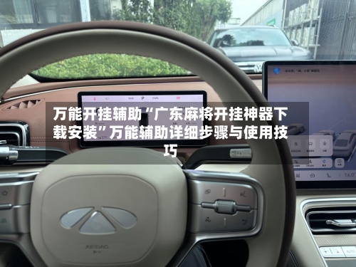 万能开挂辅助“广东麻将开挂神器下载安装”万能辅助详细步骤与使用技巧-第1张图片