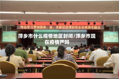 萍乡市什么疫情地区封闭/萍乡市现在疫情严吗-第1张图片