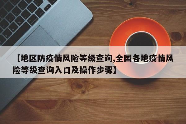 【地区防疫情风险等级查询,全国各地疫情风险等级查询入口及操作步骤】