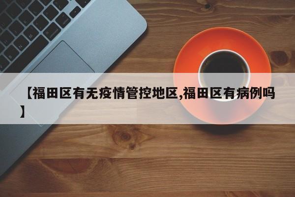 【福田区有无疫情管控地区,福田区有病例吗】