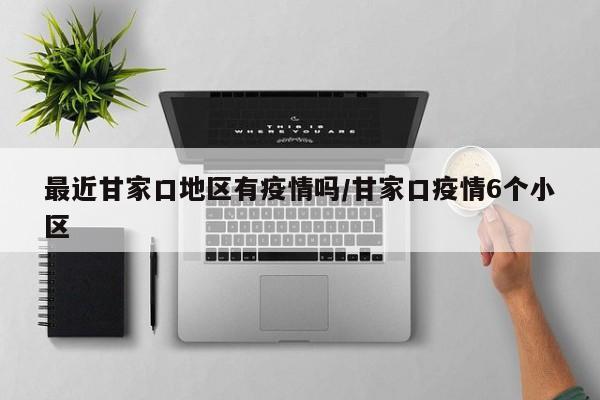 最近甘家口地区有疫情吗/甘家口疫情6个小区