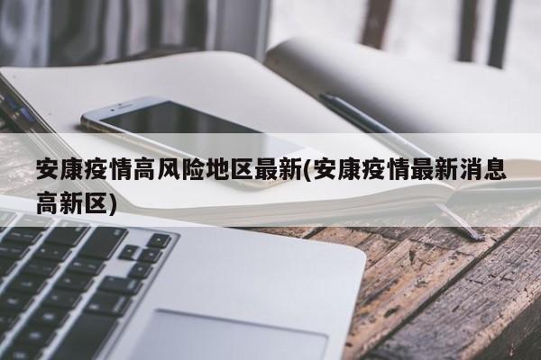 安康疫情高风险地区最新(安康疫情最新消息高新区)