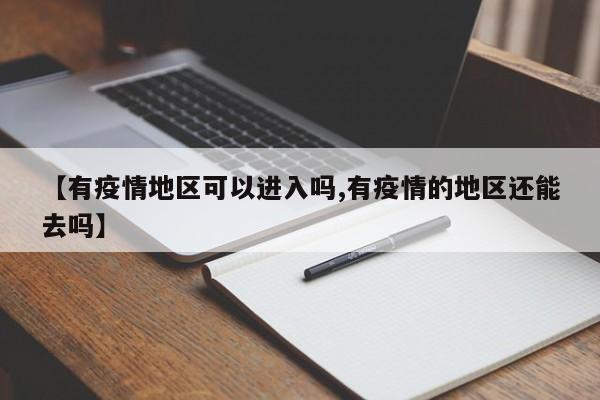 【有疫情地区可以进入吗,有疫情的地区还能去吗】