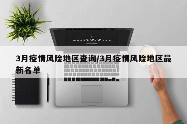 3月疫情风险地区查询/3月疫情风险地区最新名单