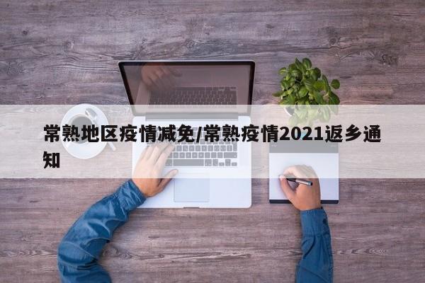 常熟地区疫情减免/常熟疫情2021返乡通知