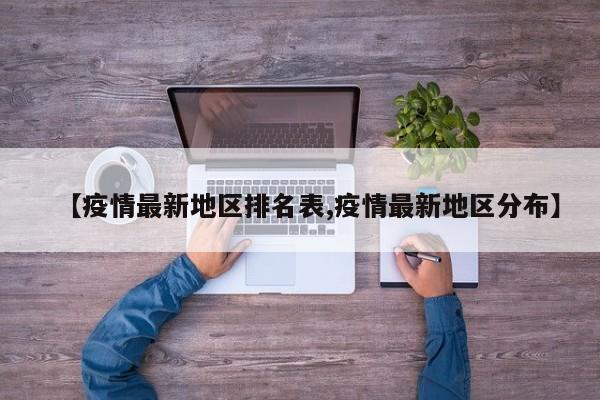 【疫情最新地区排名表,疫情最新地区分布】