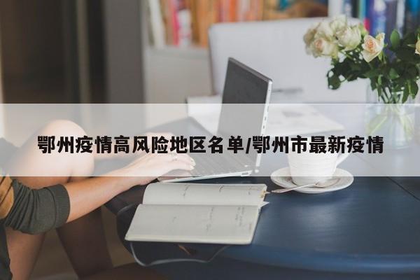 鄂州疫情高风险地区名单/鄂州市最新疫情