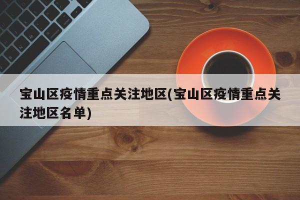 宝山区疫情重点关注地区(宝山区疫情重点关注地区名单)