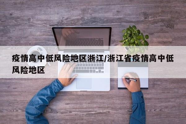 疫情高中低风险地区浙江/浙江省疫情高中低风险地区