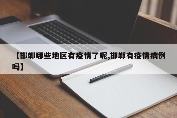 【邯郸哪些地区有疫情了呢,邯郸有疫情病例吗】