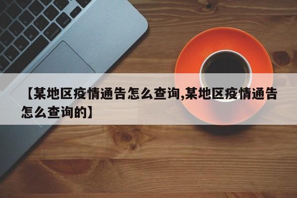 【某地区疫情通告怎么查询,某地区疫情通告怎么查询的】
