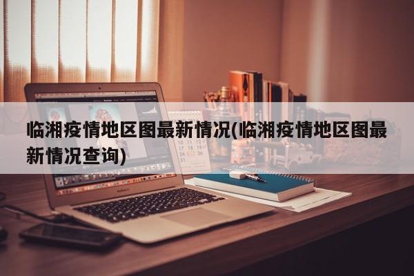 临湘疫情地区图最新情况(临湘疫情地区图最新情况查询)