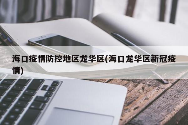 海口疫情防控地区龙华区(海口龙华区新冠疫情)