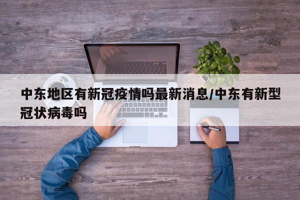中东地区有新冠疫情吗最新消息/中东有新型冠状病毒吗