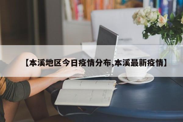 【本溪地区今日疫情分布,本溪最新疫情】