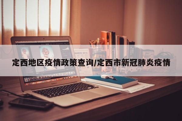 定西地区疫情政策查询/定西市新冠肺炎疫情