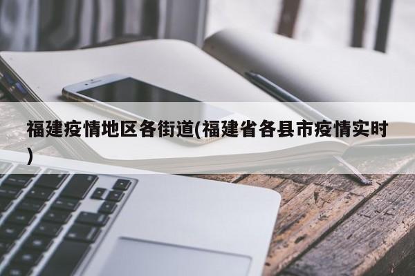 福建疫情地区各街道(福建省各县市疫情实时)