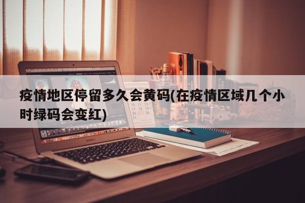 疫情地区停留多久会黄码(在疫情区域几个小时绿码会变红)