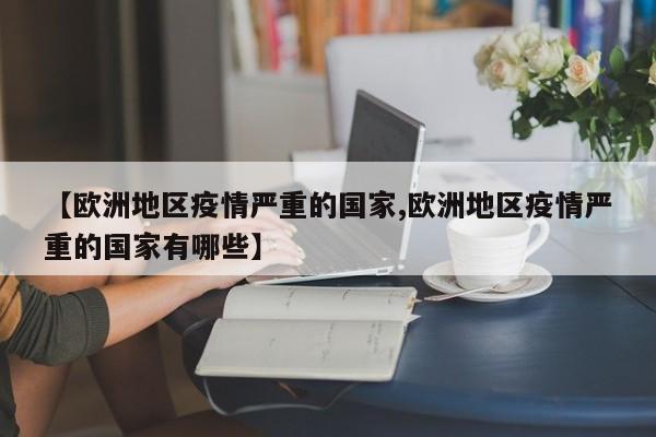 【欧洲地区疫情严重的国家,欧洲地区疫情严重的国家有哪些】